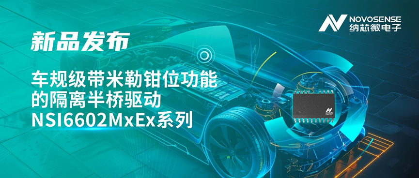 纳芯微推出车规级带米勒钳位功能的隔离半桥驱动 NSI6602MxEx 系列